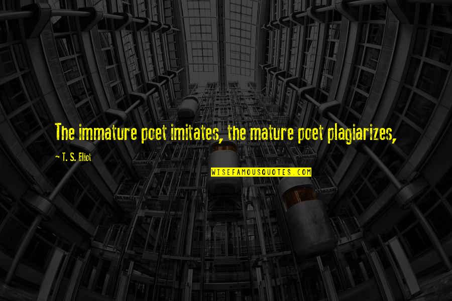 Eliot's Quotes By T. S. Eliot: The immature poet imitates, the mature poet plagiarizes, Eliot's Quotes By T. S. Eliot: The immature poet imitates, the mature poet plagiarizes,