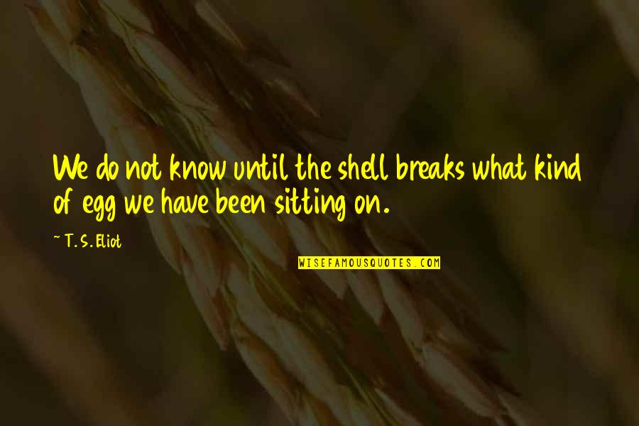 Eliot's Quotes By T. S. Eliot: We do not know until the shell breaks