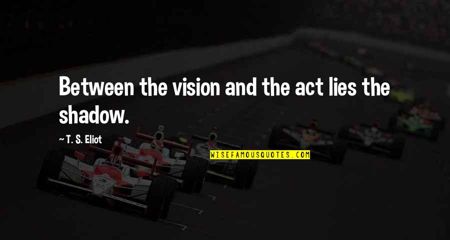 Eliot's Quotes By T. S. Eliot: Between the vision and the act lies the Eliot's Quotes By T. S. Eliot: Between the vision and the act lies the