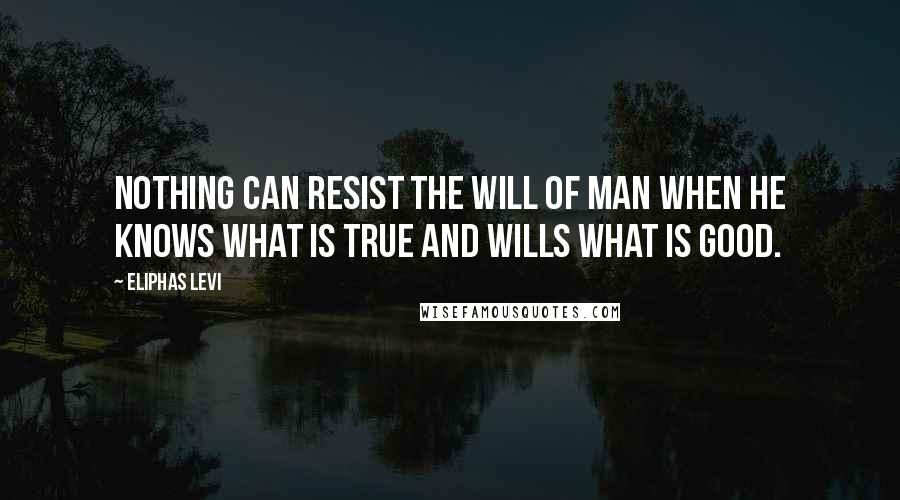 Eliphas Levi quotes: Nothing can resist the will of man when he knows what is true and wills what is good.