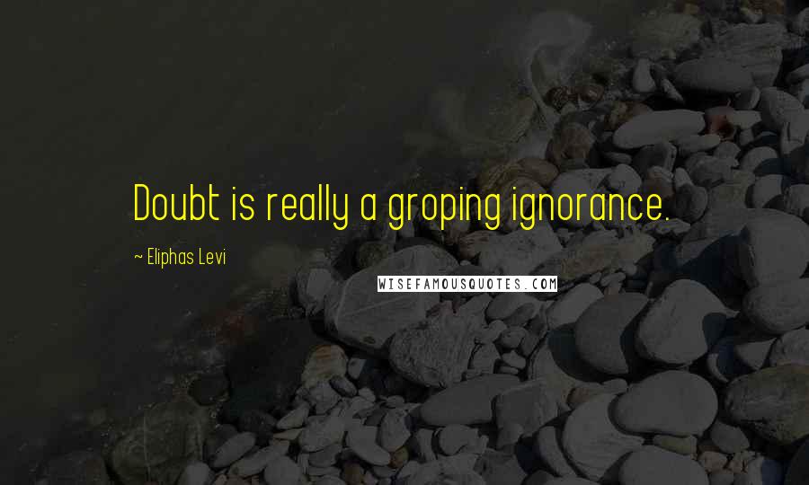 Eliphas Levi quotes: Doubt is really a groping ignorance.