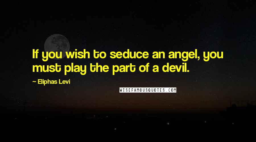 Eliphas Levi quotes: If you wish to seduce an angel, you must play the part of a devil.