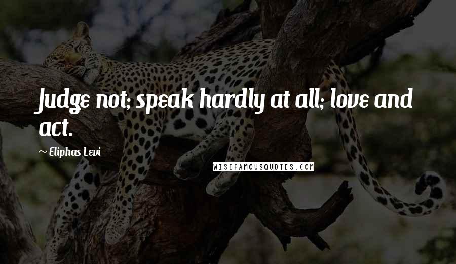 Eliphas Levi quotes: Judge not; speak hardly at all; love and act.
