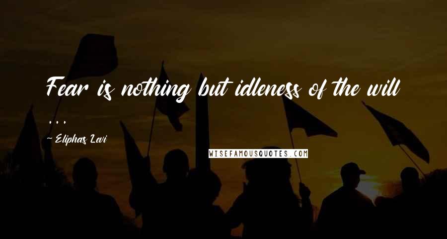 Eliphas Levi quotes: Fear is nothing but idleness of the will ...