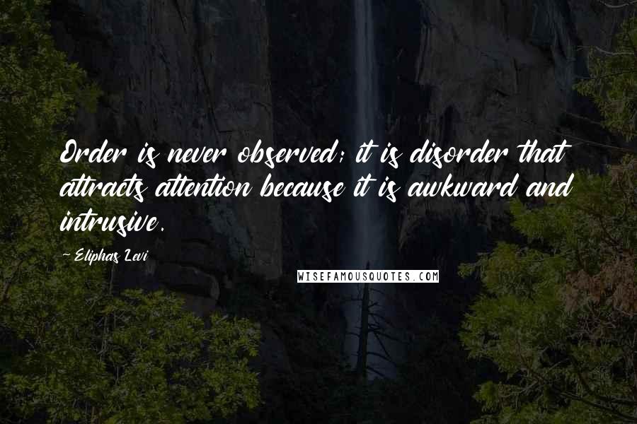 Eliphas Levi quotes: Order is never observed; it is disorder that attracts attention because it is awkward and intrusive.