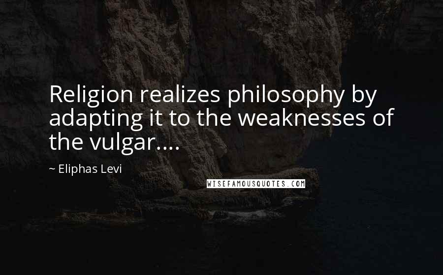 Eliphas Levi quotes: Religion realizes philosophy by adapting it to the weaknesses of the vulgar....