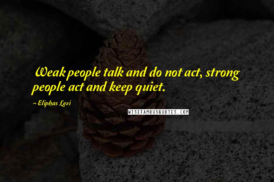 Eliphas Levi quotes: Weak people talk and do not act, strong people act and keep quiet.