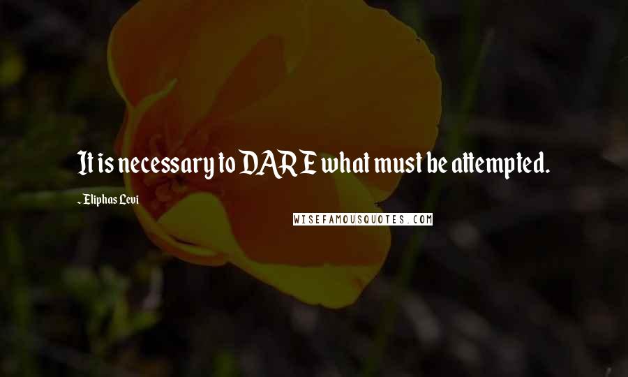 Eliphas Levi quotes: It is necessary to DARE what must be attempted.