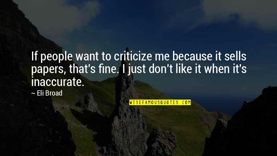 Eli's Quotes By Eli Broad: If people want to criticize me because it