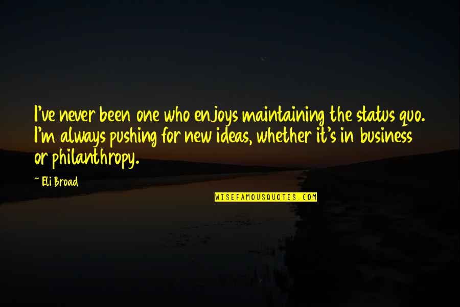 Eli's Quotes By Eli Broad: I've never been one who enjoys maintaining the
