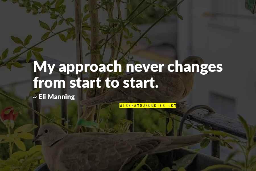 Eli's Quotes By Eli Manning: My approach never changes from start to start. Eli's Quotes By Eli Manning: My approach never changes from start to start.