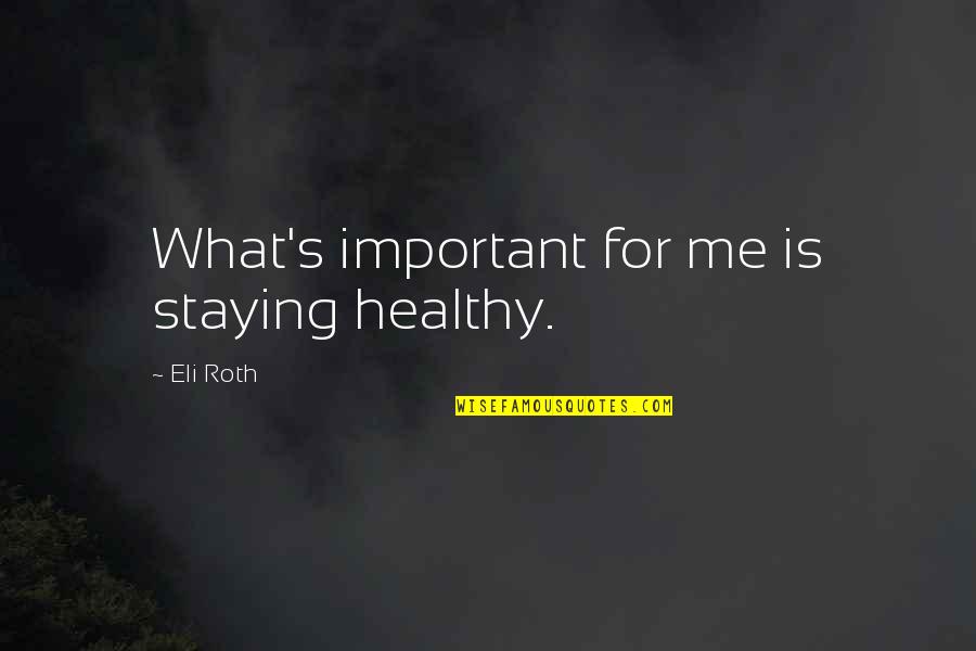 Eli's Quotes By Eli Roth: What's important for me is staying healthy.