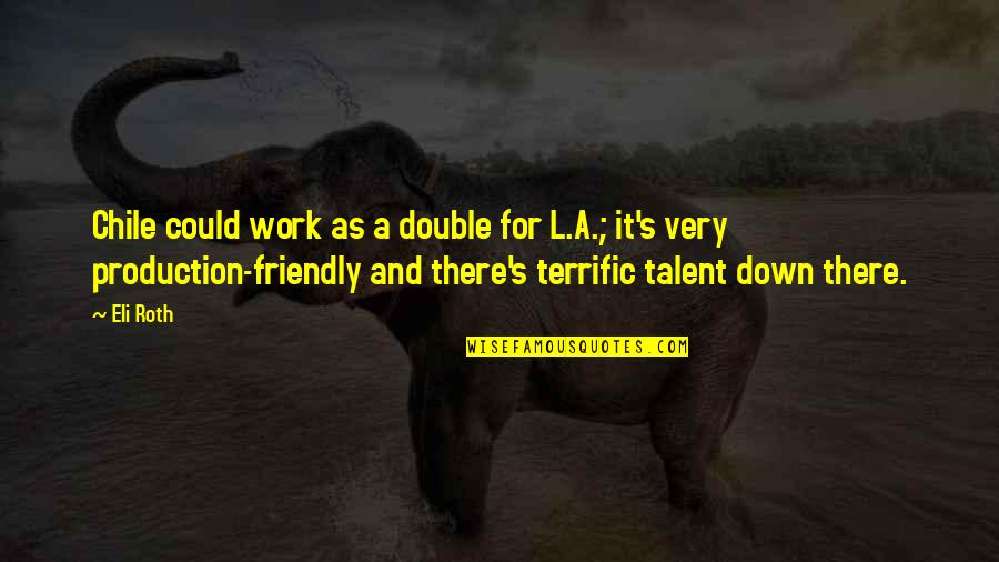 Eli's Quotes By Eli Roth: Chile could work as a double for L.A.; Eli's Quotes By Eli Roth: Chile could work as a double for L.A.;