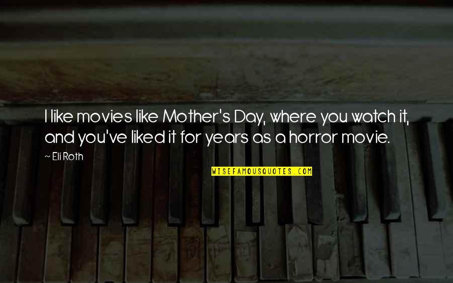 Eli's Quotes By Eli Roth: I like movies like Mother's Day, where you Eli's Quotes By Eli Roth: I like movies like Mother's Day, where you