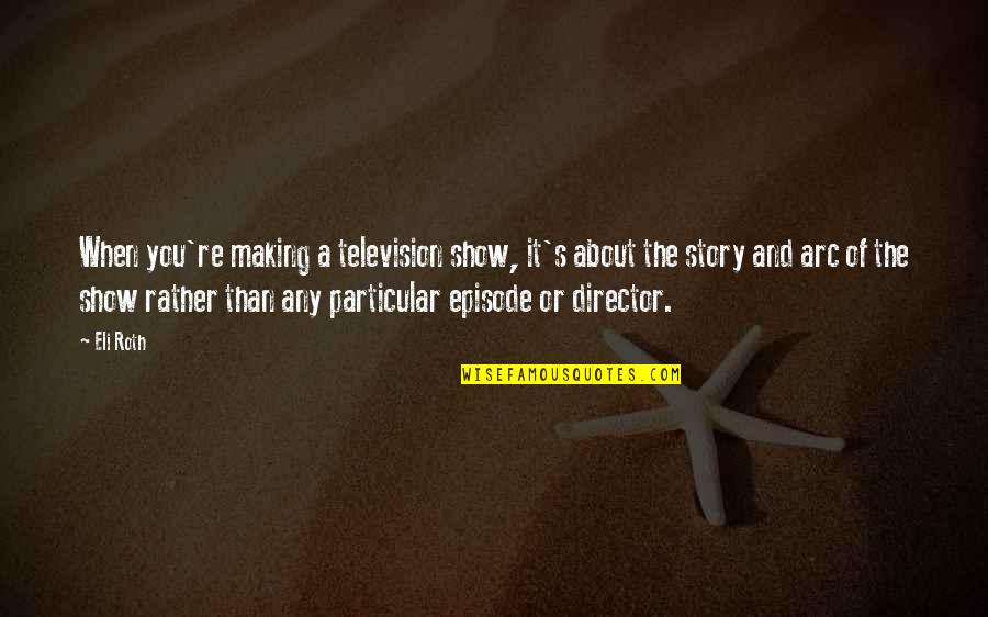 Eli's Quotes By Eli Roth: When you're making a television show, it's about Eli's Quotes By Eli Roth: When you're making a television show, it's about