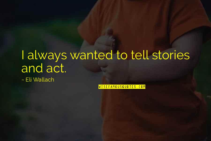 Eli's Quotes By Eli Wallach: I always wanted to tell stories and act. Eli's Quotes By Eli Wallach: I always wanted to tell stories and act.