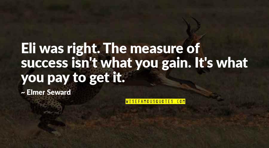 Eli's Quotes By Elmer Seward: Eli was right. The measure of success isn't Eli's Quotes By Elmer Seward: Eli was right. The measure of success isn't