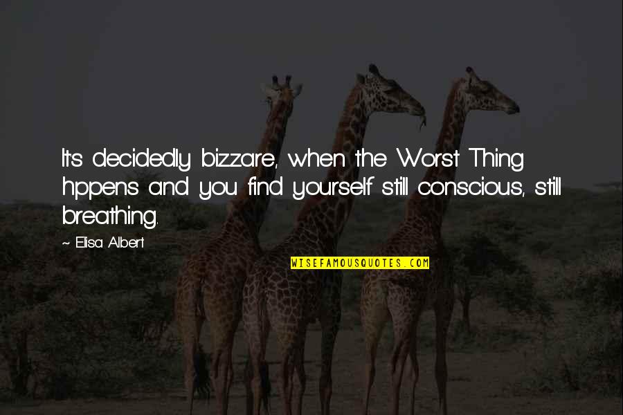 Elisa Albert Quotes By Elisa Albert: It's decidedly bizzare, when the Worst Thing hppens