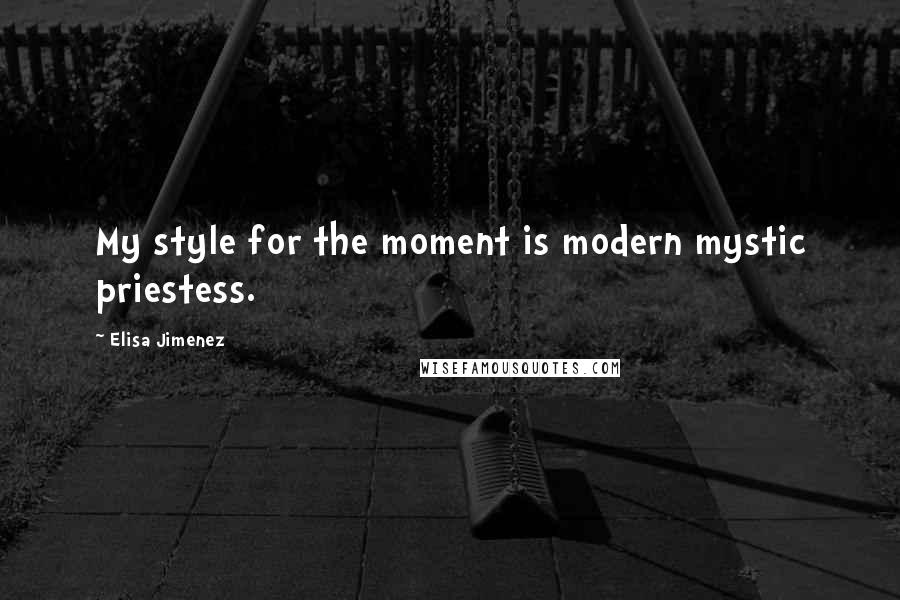 Elisa Jimenez quotes: My style for the moment is modern mystic priestess.