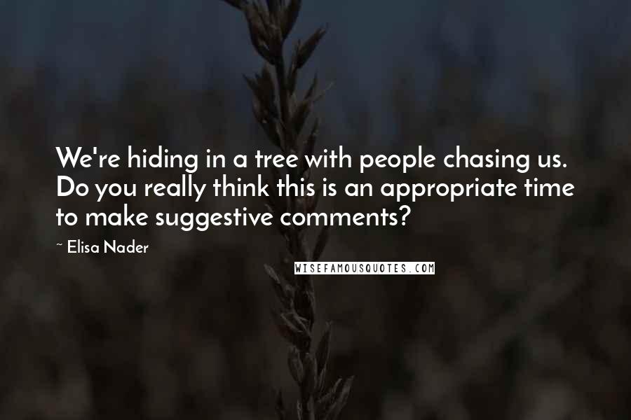 Elisa Nader quotes: We're hiding in a tree with people chasing us. Do you really think this is an appropriate time to make suggestive comments?