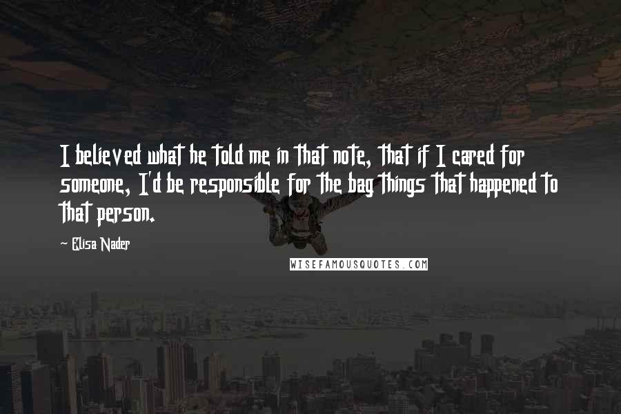 Elisa Nader quotes: I believed what he told me in that note, that if I cared for someone, I'd be responsible for the bag things that happened to that person.