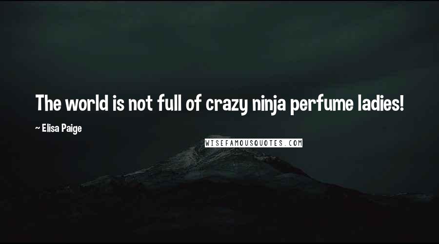 Elisa Paige quotes: The world is not full of crazy ninja perfume ladies!