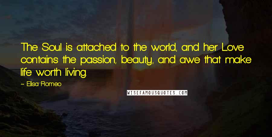 Elisa Romeo quotes: The Soul is attached to the world, and her Love contains the passion, beauty, and awe that make life worth living.