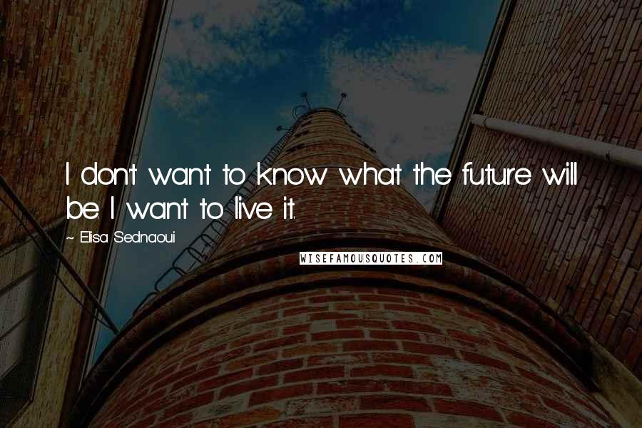 Elisa Sednaoui quotes: I don't want to know what the future will be. I want to live it.