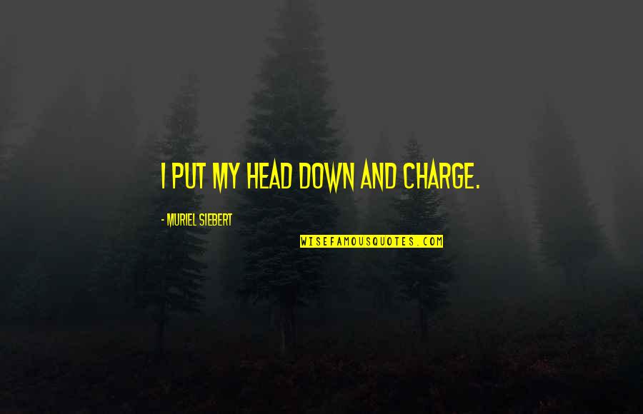 Elisa Y Marcela Quotes By Muriel Siebert: I put my head down and charge.