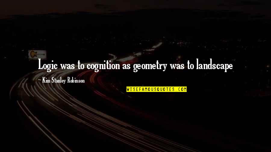 Elisabeth Abegg Quotes By Kim Stanley Robinson: Logic was to cognition as geometry was to