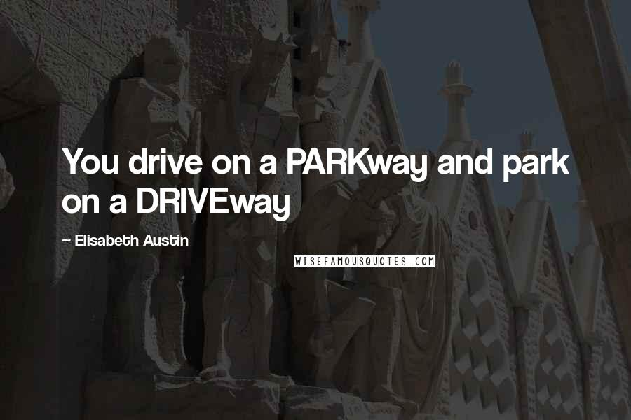 Elisabeth Austin quotes: You drive on a PARKway and park on a DRIVEway