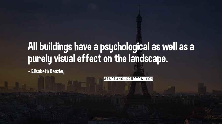 Elisabeth Beazley quotes: All buildings have a psychological as well as a purely visual effect on the landscape.