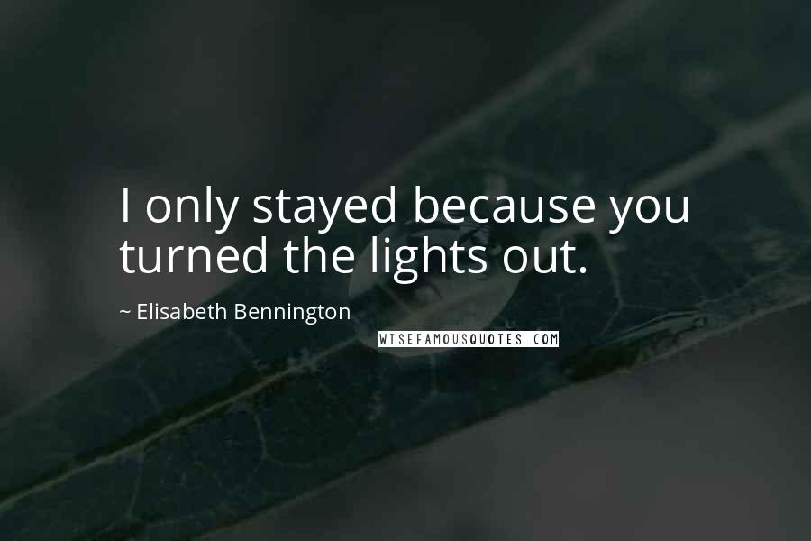 Elisabeth Bennington quotes: I only stayed because you turned the lights out.