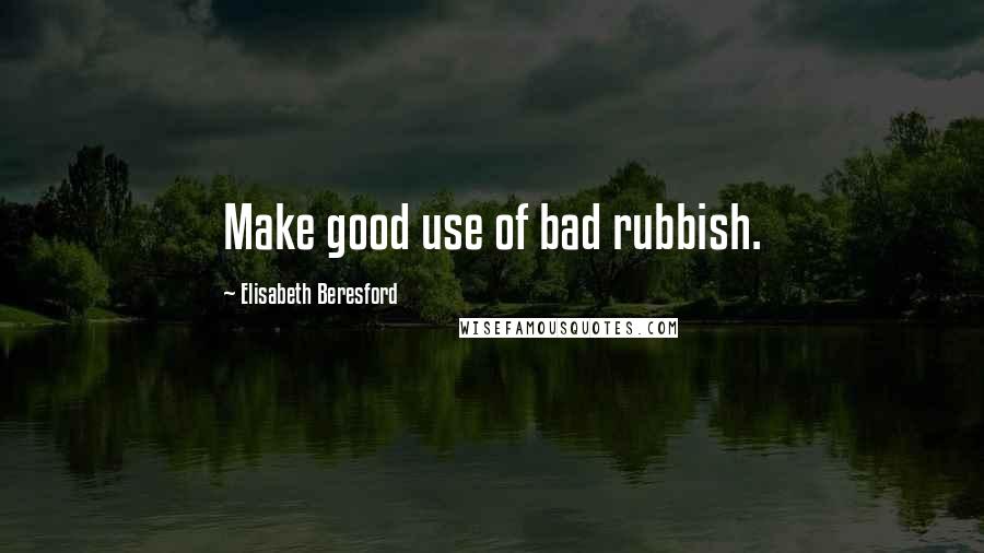Elisabeth Beresford quotes: Make good use of bad rubbish.