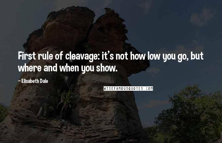 Elisabeth Dale quotes: First rule of cleavage: it's not how low you go, but where and when you show.