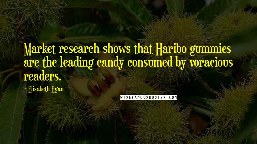 Elisabeth Egan quotes: Market research shows that Haribo gummies are the leading candy consumed by voracious readers.