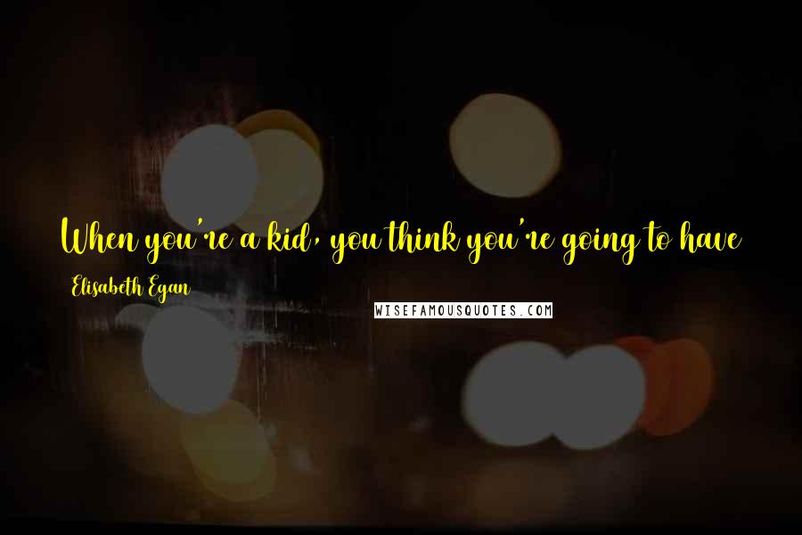Elisabeth Egan quotes: When you're a kid, you think you're going to have this deep well of time with your parents when you grow up and you're all on equal footing.