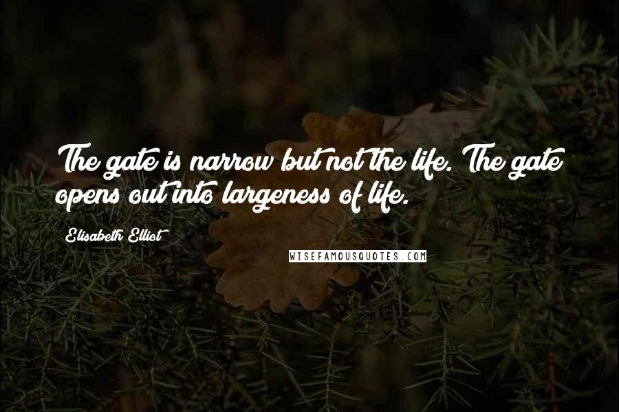 Elisabeth Elliot quotes: The gate is narrow but not the life. The gate opens out into largeness of life.