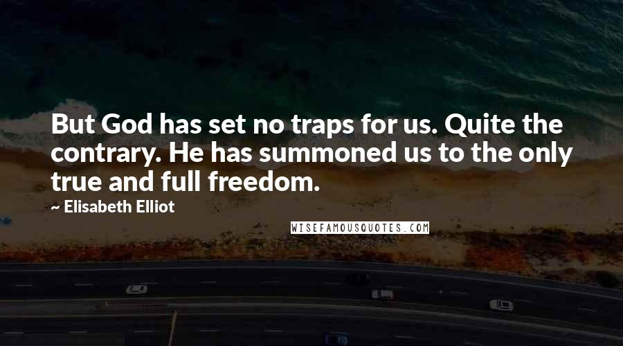 Elisabeth Elliot quotes: But God has set no traps for us. Quite the contrary. He has summoned us to the only true and full freedom.