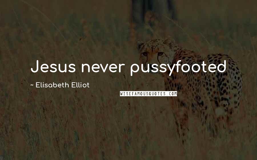 Elisabeth Elliot quotes: Jesus never pussyfooted