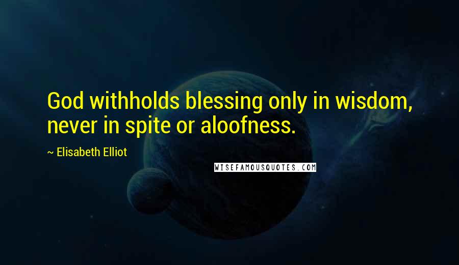 Elisabeth Elliot quotes: God withholds blessing only in wisdom, never in spite or aloofness.