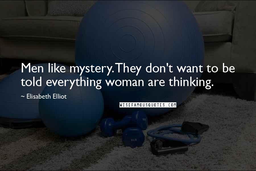 Elisabeth Elliot quotes: Men like mystery. They don't want to be told everything woman are thinking.