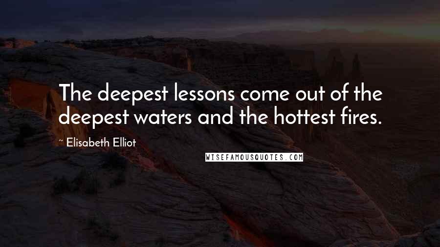 Elisabeth Elliot quotes: The deepest lessons come out of the deepest waters and the hottest fires.