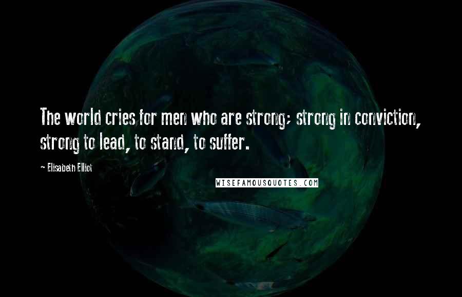 Elisabeth Elliot quotes: The world cries for men who are strong; strong in conviction, strong to lead, to stand, to suffer.