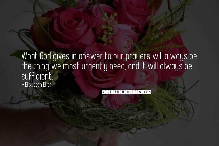 Elisabeth Elliot quotes: What God gives in answer to our prayers will always be the thing we most urgently need, and it will always be sufficient.