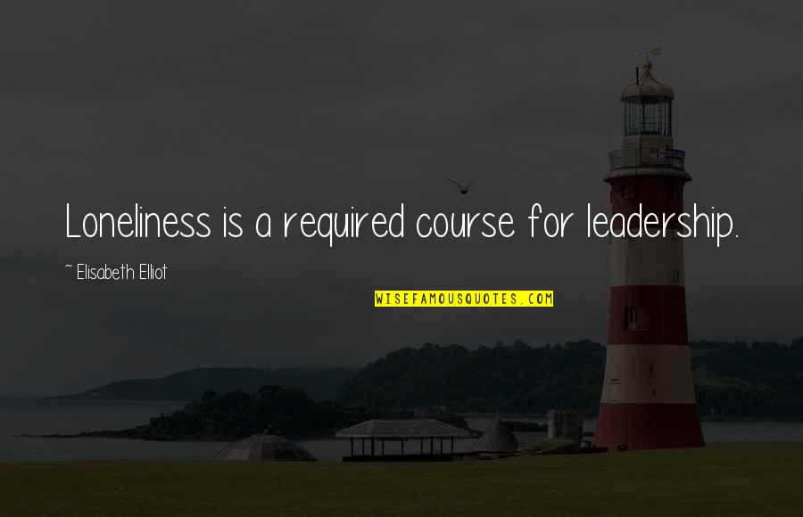 Elisabeth Elliot Quotes By Elisabeth Elliot: Loneliness is a required course for leadership. Elisabeth Elliot Quotes By Elisabeth Elliot: Loneliness is a required course for leadership.