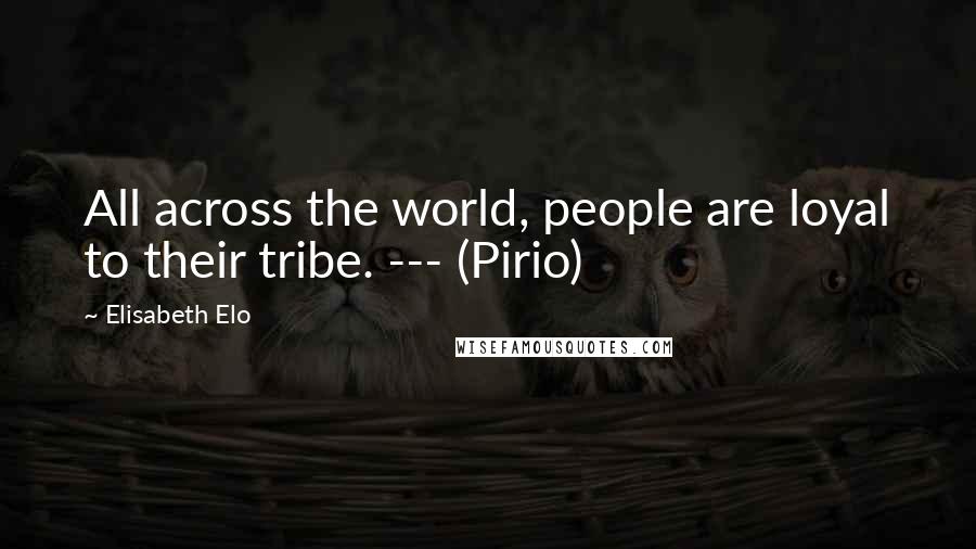 Elisabeth Elo quotes: All across the world, people are loyal to their tribe. --- (Pirio)