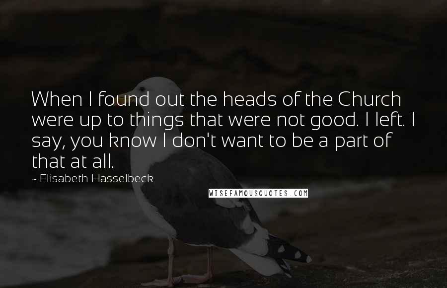 Elisabeth Hasselbeck quotes: When I found out the heads of the Church were up to things that were not good. I left. I say, you know I don't want to be a part