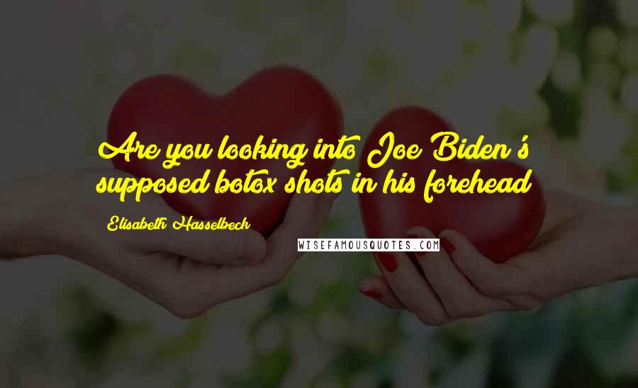 Elisabeth Hasselbeck quotes: Are you looking into Joe Biden's supposed botox shots in his forehead?