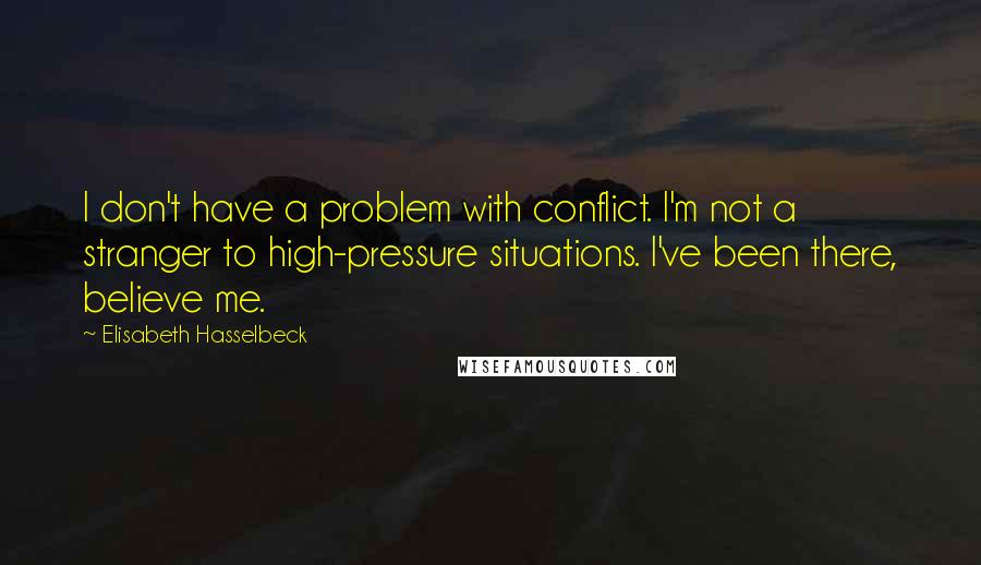 Elisabeth Hasselbeck quotes: I don't have a problem with conflict. I'm not a stranger to high-pressure situations. I've been there, believe me.